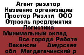 Агент-риэлтор › Название организации ­ Простор-Риэлти, ООО › Отрасль предприятия ­ Логистика › Минимальный оклад ­ 150 000 - Все города Работа » Вакансии   . Амурская обл.,Магдагачинский р-н